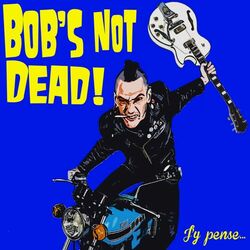 Bob's NoT Dead!