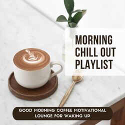 Cover of Morning Chill Out Playlist: Good Morning Coffee Motivational Lounge for Waking Up