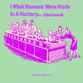 I Wish Humans Were Made in a Factory... (Shortened)