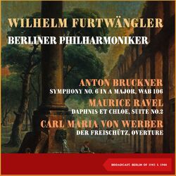 Cover of Anton Bruckner: Symphony No. 6 In a Major, Wab 106 - Maurice Ravel: Daphnis Et Chloe, Suite No.2 - Carl Maria Von Werber: Der Frei (Broadcast, Berlin 1943 & 1944)