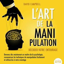 Cover of L'ART DE LA MANIPULATION - Décoder votre entourage: Devenez dès maintenant un maître de la psychologie, reconnaissez les technique