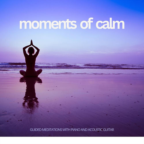 Moments of Calm: Guided Meditations with Piano and Acoustic Guitar