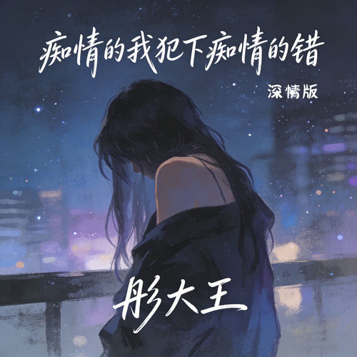 痴情的我犯下痴情的错 (深情版)
