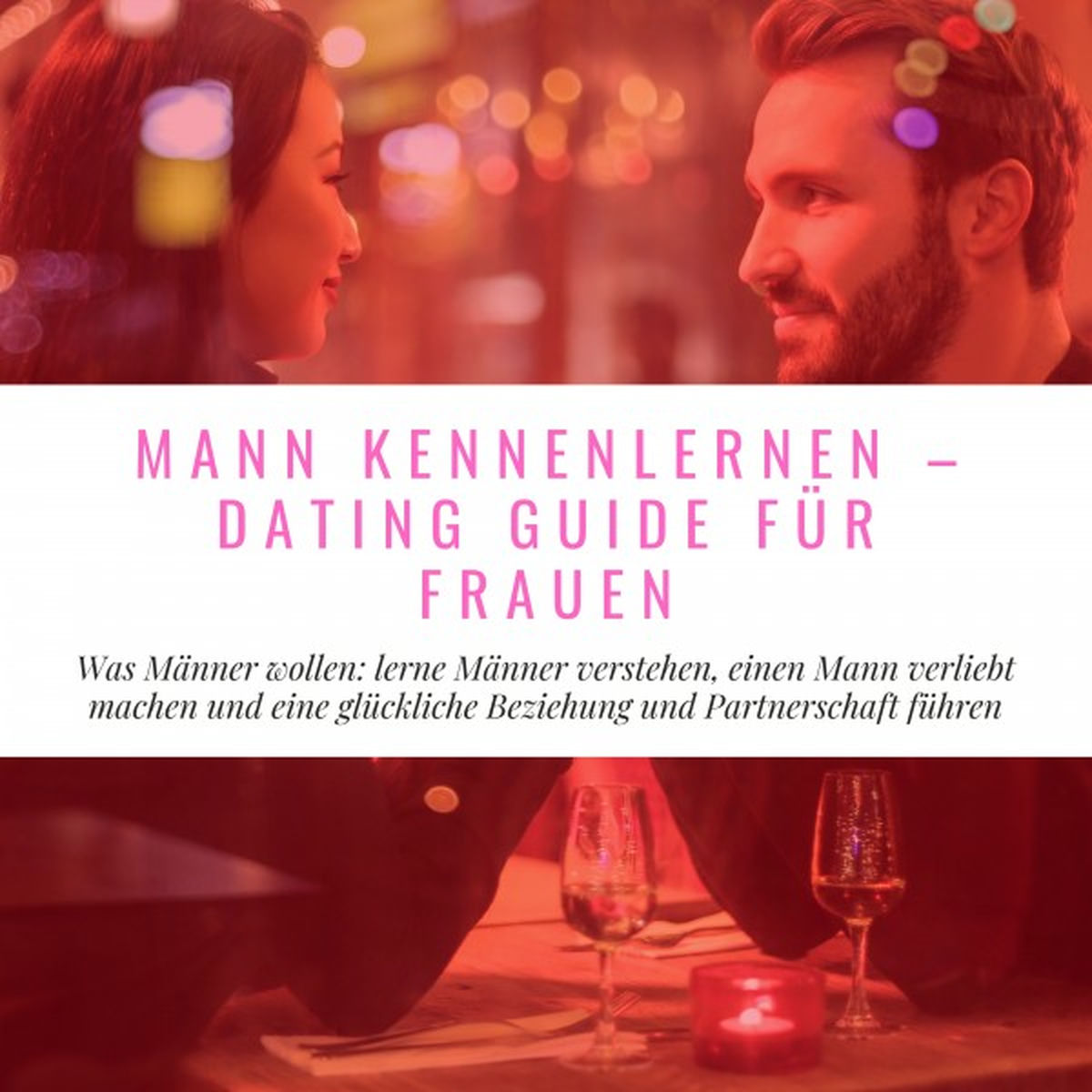 Album cover of Mann Kennenlernen - Dating Guide für Frauen (Was Männer wollen: Lerne Männer verstehen, einen Mann verliebt machen und eine glückliche Beziehung
