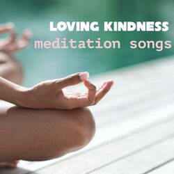 Cover of Loving Kindness Meditation Songs: Music to Meditate Deeply for Your Loved Ones