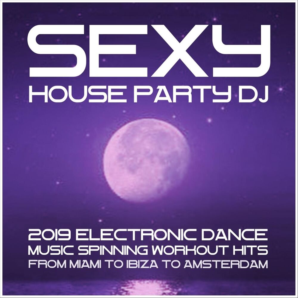 Picture of Sexy House Party DJ: 2019 Electronic Dance Music. Spinning Workout Hits from Miami to Ibiza to Amsterdam