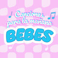 Canciones para la Ma&ntilde;ana Beb&eacute;s