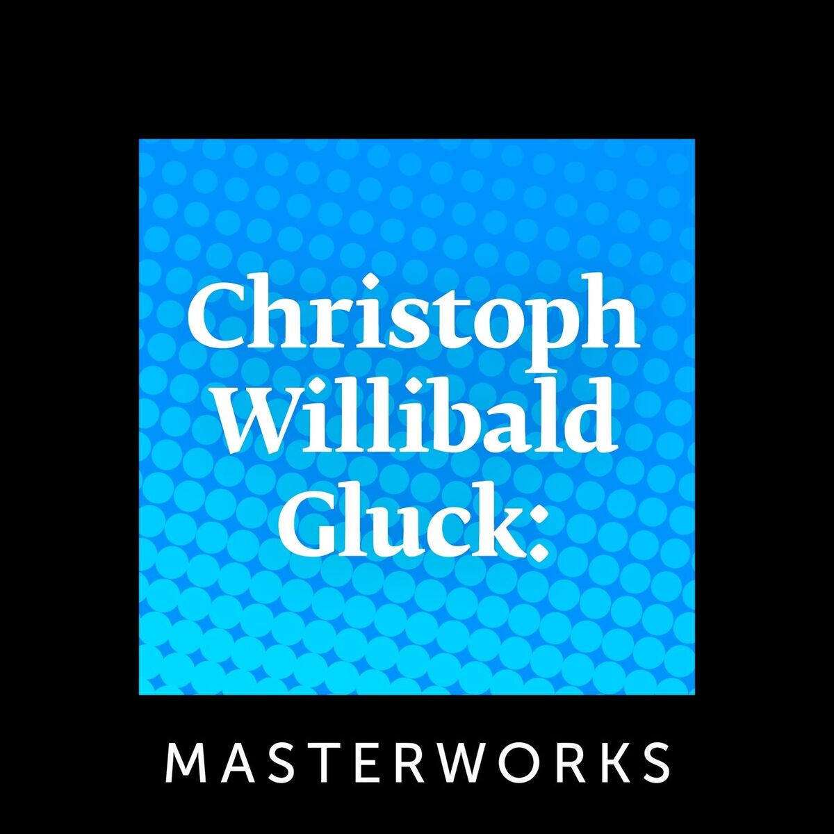 Album cover of Christoph Willibald Gluck: Masterworks