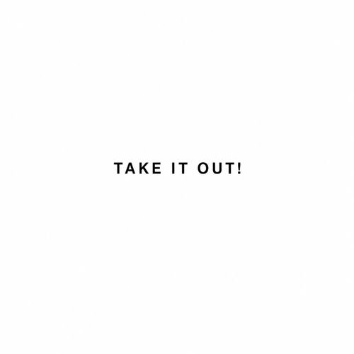 TAKE IT OUT!