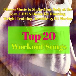 Cover of Top 20 Workout Songs – Fitness Music to Shake Your Body at the Gym, EDM & House for Running, Weight Training, Aerobics & Fit Movin