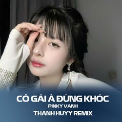 Cover of Cô Gái À Đừng Khóc (Thanh Huyy Remix)
