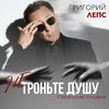 Лепс, Григорий - Не троньте душу грязными руками