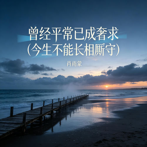 曾经平常已成奢求 (今生不能长相厮守)