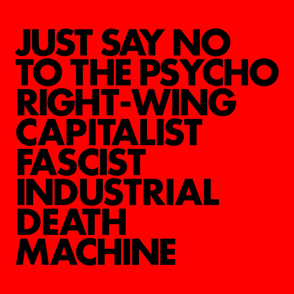 Picture of JUST SAY NO TO THE PSYCHO RIGHT-WING CAPITALIST FASCIST INDUSTRIAL DEATH MACHINE