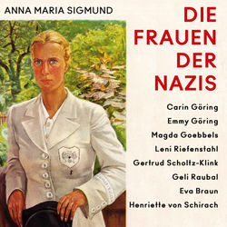 Die Frauen der Nazis (Carin Göring • Emmy Göring • Magda Goebbels • Leni Riefenstahl • Gertrud Scholtz-Klink • Geli Rauba