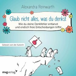 Glaub nicht alles, was du denkst (Wie du deine Denkfehler entlarvst und endlich die richtigen Entscheidungen triffst)