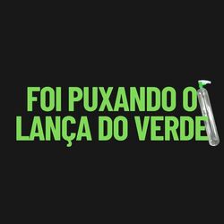 Foi Puxando O Lança do Verde