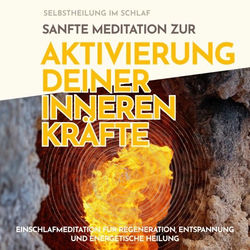 Selbstheilung im Schlaf: Sanfte Meditation zur Aktivierung deiner inneren Kräfte (Einschlafmeditation für Regeneration, Entspannung und energetische Heilung)
