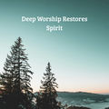 Deep Worship Restores Spirit