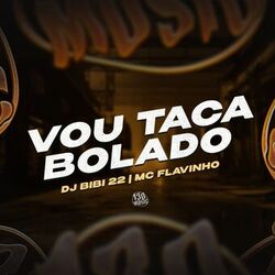 Vou Taca Bolado