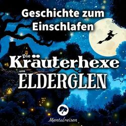 Die Kräuterhexe von Elderglen: Geschichte zum Einschlafen