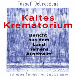 Kaltes Krematorium (Bericht aus dem Land namens Auschwitz | Mit einem Nachwort von Carolin Emcke)