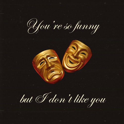 You're So Funny But I Don't Like You