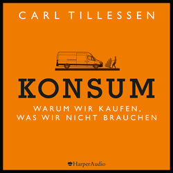 Konsum - Warum wir kaufen, was wir nicht brauchen (ungekürzt)