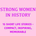 Strong Women in History (15 Short Life Stories &ndash; Compact, Inspiring, Memorable)