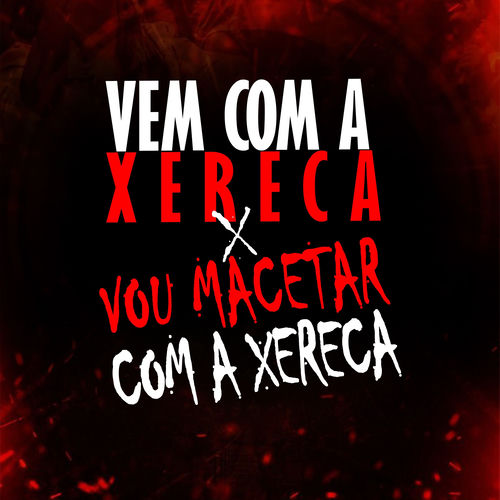 VEM COM A XERECA x VOU MACETAR COM A XERECA