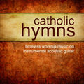Catholic Hymns &ndash; Timeless Worship on Instrumental Guitar