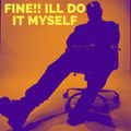 FINE I'LL DO IT MYSELF