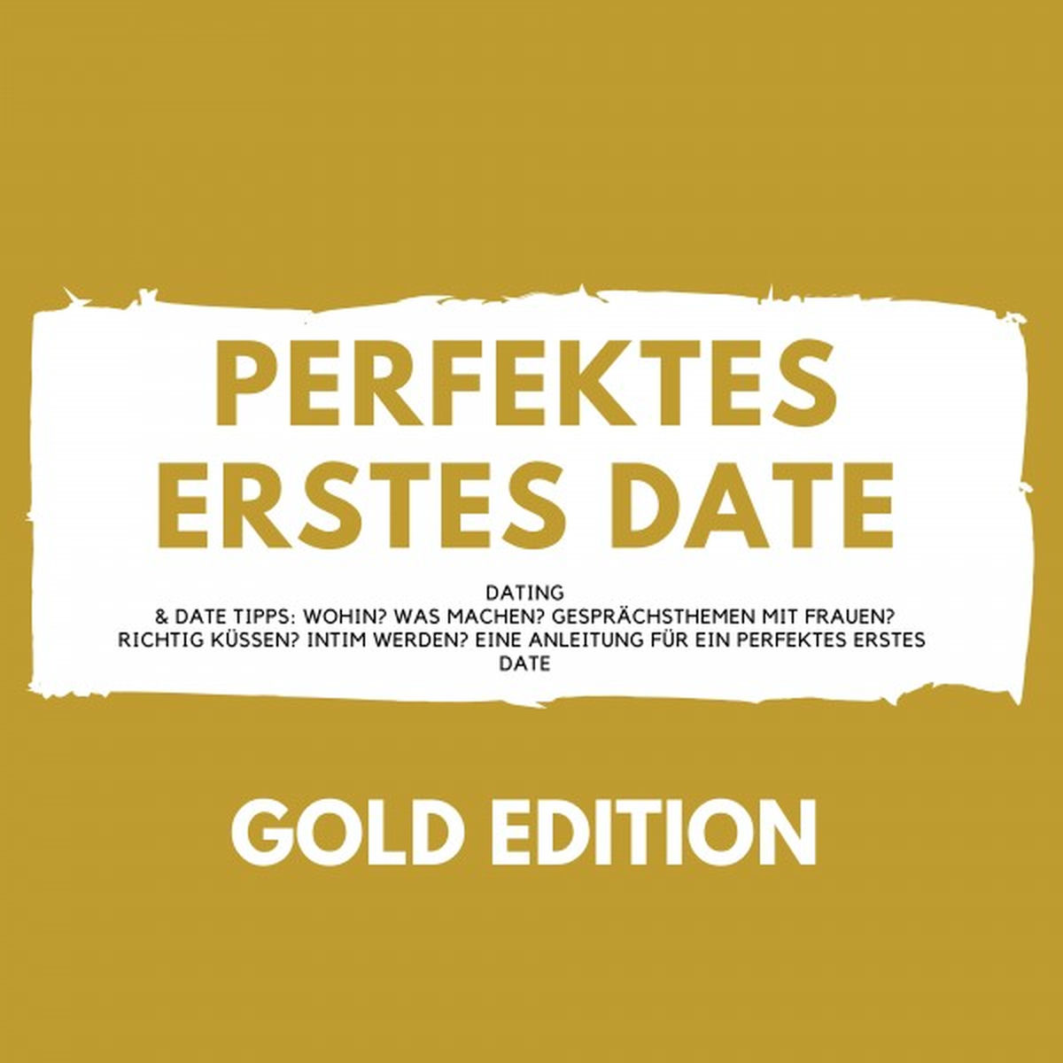 Album cover of Perfektes erstes Date Gold Edition (Dating & Date Tipps: Wohin? Was machen? Gesprächsthemen mit Frauen? Richtig Küssen? Intim werden? E