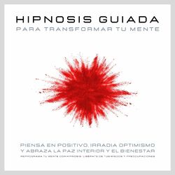 Hipnosis guiada para transformar tu mente: Piensa en positivo, irradia optimismo y abraza la paz interior y el bienestar (Reprograma tu mente con hipnosis: Libérate de tus miedos y preocupaciones)