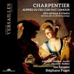 Cover of Charpentier: Auprès du feu l'on fait l'amour. Serious Airs & Drinking Songs