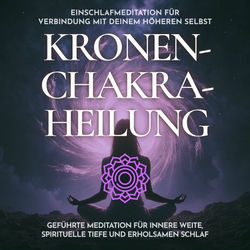 Einschlafmeditation für Verbindung mit deinem höheren Selbst - Kronenchakra-Heilung (Geführte Meditation für innere Weite, spirituelle Tiefe und erholsamen Schlaf)