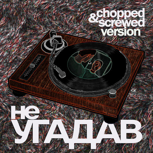 Не угадав (Chopped & screwed)