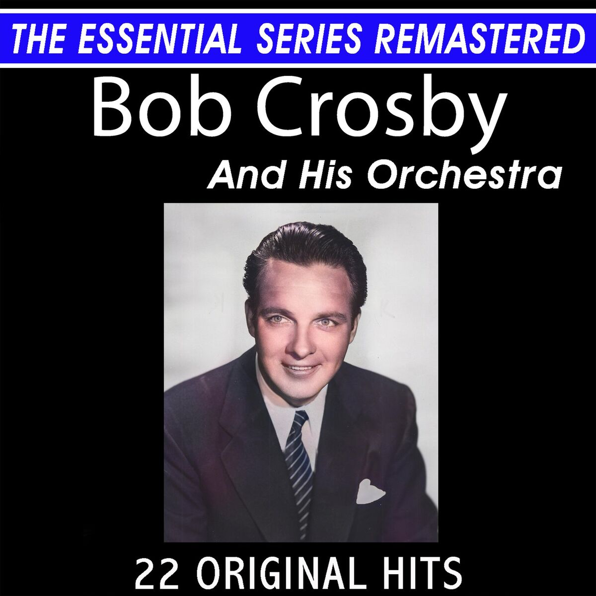 Album cover of The Essential Series Remastered: Bob Crosby and His Orchestra 22 Original Big Band Hits (2021 Remaster)