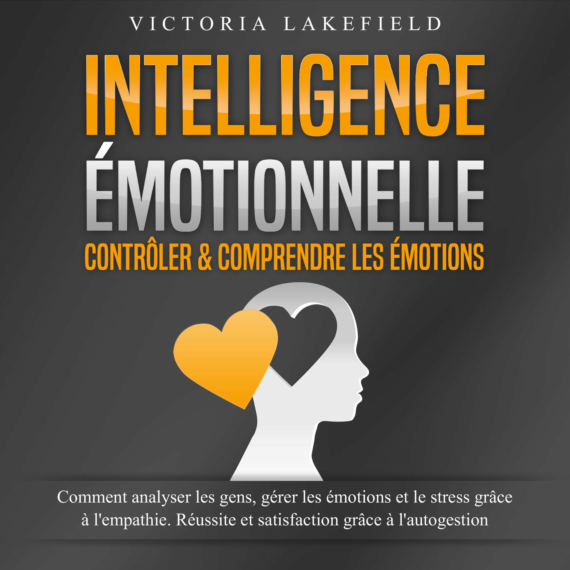 Album cover of INTELLIGENCE ÉMOTIONNELLE - Contrôler & comprendre les émotions: Comment analyser les gens, gérer les émotions et le stress grâce 