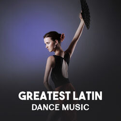 Cover of Greatest Latin Dance Music – Salsa, Cha Cha, Timba, Spanish Instrumental Songs, Rhythmic Moves