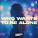 Who Wants To Be Alone