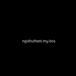 ngishutheni my bos