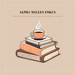 Cover of Alpha-Wellen Fokus: Musik für tiefe Konzentration und effektives Lernen