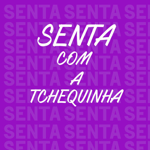 Senta Com a Tchequinha