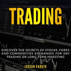 Trading - Discover the Secrets of Stocks, Forex and Commodities Exchanges for Day Trading or Long Term Investing (Unabridged)