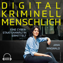 Digital. Kriminell. Menschlich. (Eine Cyberstaatsanwältin ermittelt)