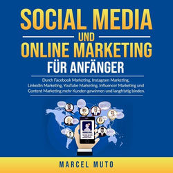 Social Media und Online Marketing für Anfänger (Durch Facebook Marketing, Instagram Marketing, LinkedIn Marketing, YouTube Marketing, Influencer Ma