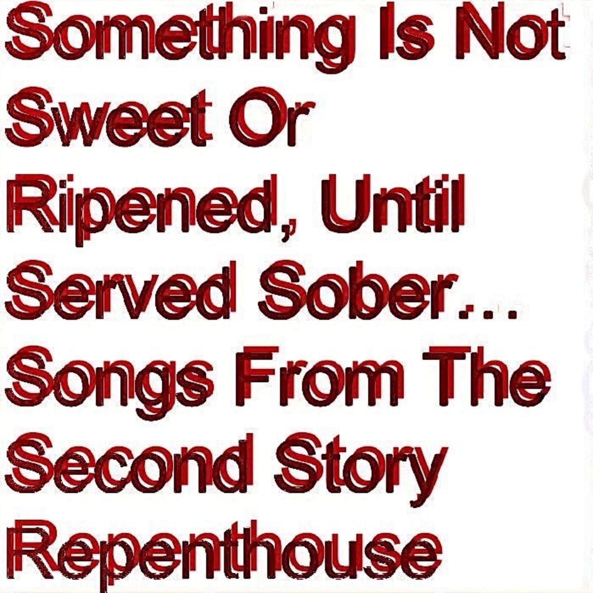 Album cover of Something Is Not Sweet Or Ripened, Until Served Sober…Songs From The Second Story Repenthouse