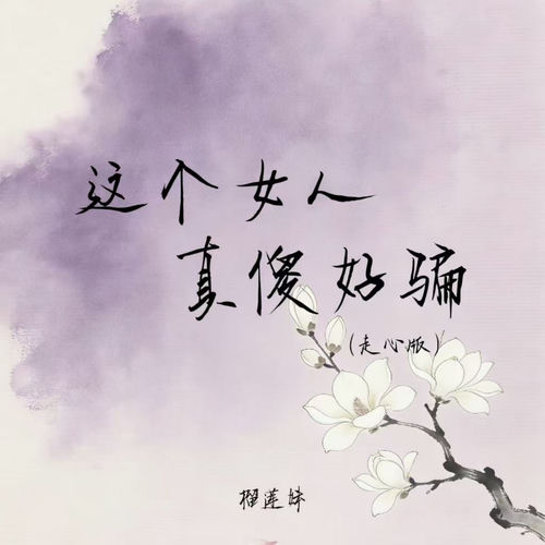 这个女人真傻好骗 (走心版)