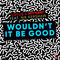 Wouldn't It Be Good